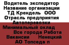 Водитель-экспедитор › Название организации ­ ТД Крендель, ООО › Отрасль предприятия ­ Автоперевозки › Минимальный оклад ­ 25 000 - Все города Работа » Вакансии   . Ненецкий АО,Топседа п.